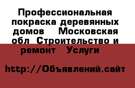 Профессиональная покраска деревянных домов  - Московская обл. Строительство и ремонт » Услуги   